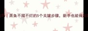 鲫鱼蒸制技巧蒸鱼不腥不烂的5个关键步骤新手也能做出饭店级口感