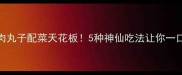 猪肉丸子配菜天花板5种神仙吃法让你一口上瘾