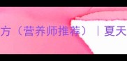 5种清热解暑的家常菜配方营养师推荐夏天煮什么菜既营养又开胃