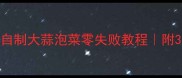 酸辣爽脆家庭自制大蒜泡菜零失败教程附3种神仙口味配方