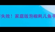 酸辣开胃零失败家庭版泡椒耗儿鱼手把手教程