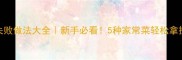 白黄瓜零失败做法大全新手必看5种家常菜轻松拿捏餐桌C位