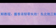 家庭版地三鲜教程酱香浓郁零失败东北地三鲜正宗菜谱