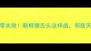 软糯入味零失败新鲜猪舌头这样卤邻居天天来敲门