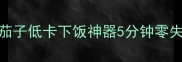 家常炒茄子低卡下饭神器5分钟零失败做法