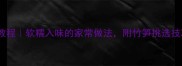 红烧竹笋详细教程软糯入味的家常做法附竹笋挑选技巧与营养指南