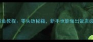 家常红烧鱼教程零失败秘籍新手也能做出饭店级红烧鱼