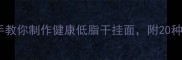 零失败手把手教你制作健康低脂干挂面附20种创意搭配秘籍