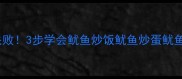 鱿鱼炒什么最下饭鲜嫩弹牙零失败3步学会鱿鱼炒饭鱿鱼炒蛋鱿鱼炒时蔬厨房小白也能秒变大厨