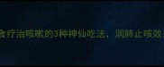 白萝卜食疗治咳嗽的3种神仙吃法润肺止咳效果翻倍