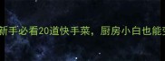 家常美食零失败食谱新手必看20道快手菜厨房小白也能变大厨附详细步骤