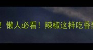 10种神仙吃法懒人必看辣椒这样吃香到邻居来敲门