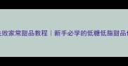 10种零失败家常甜品教程新手必学的低糖低脂甜品做法大全