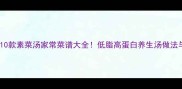 必学的10款素菜汤家常菜谱大全低脂高蛋白养生汤做法与营养