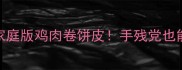 爆款懒人食谱5分钟搞定家庭版鸡肉卷饼皮手残党也能做出口感拉满的网红小吃