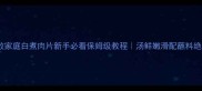 零失败家庭白煮肉片新手必看保姆级教程汤鲜嫩滑配蘸料绝了