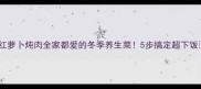 红萝卜炖肉全家都爱的冬季养生菜5步搞定超下饭