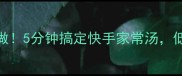 西葫芦鸡蛋汤这样做5分钟搞定快手家常汤低卡高蛋白营养翻倍