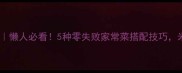 米饭配菜推荐懒人必看5种零失败家常菜搭配技巧米饭秒光盘