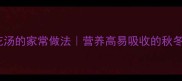 海带蹄花汤的家常做法营养高易吸收的秋冬滋补汤