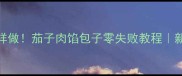 爆款肉包子这样做茄子肉馅包子零失败教程新手必看详细配方