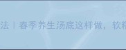 耙豌豆汤的家常做法春季养生汤底这样做软糯鲜香全家抢着喝