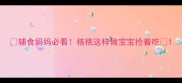 辅食妈妈必看核桃这样做宝宝抢着吃