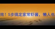 虾酱这样做零失败5步搞定家常虾酱懒人也能秒变厨房大神