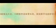 家常鸡蛋做法大全10种营养美味零失败厨房新手也能秒变大神