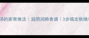 老鸭白果汤的家常做法滋阴润肺食谱3步搞定秋燥季养生汤