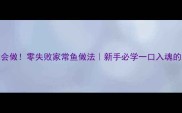 婆婆夸我会做零失败家常鱼做法新手必学一口入魂的嫩滑口感