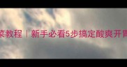 家庭自制韩式泡菜教程新手必看5步搞定酸爽开胃的韩式泡菜配方