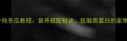 家常排骨炖冬瓜教程营养搭配秘诀低脂高蛋白的家常菜做法