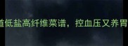 高血压患者必收10道低盐高纤维菜谱控血压又养胃附科学饮食指南