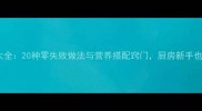 家常鸡料理大全20种零失败做法与营养搭配窍门厨房新手也能轻松上手