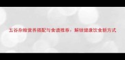 五谷杂粮营养搭配与食谱推荐解锁健康饮食新方式