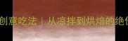 生虾酱的10种创意吃法从凉拌到烘焙的绝佳搭配与做法