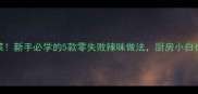 香辣下饭家常菜新手必学的5款零失败辣味做法厨房小白也能轻松上手