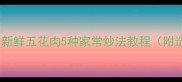 肥而不腻秘诀新鲜五花肉5种家常炒法教程附选肉处理技巧