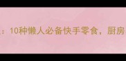零失败家常零食教程10种懒人必备快手零食厨房小白也能轻松上手