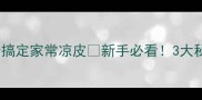 零失败秒杀餐厅版5步搞定家常凉皮新手必看3大秘诀让凉皮Q弹爽口不粘手