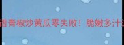 家庭菜谱青椒炒黄瓜零失败脆嫩多汁这样做