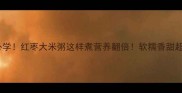 懒人必学红枣大米粥这样煮营养翻倍软糯香甜超治愈