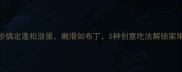 零失败3步搞定蓬松涨蛋嫩滑如布丁5种创意吃法解锁家常菜新高度