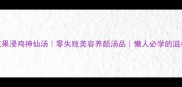 无花果浸鸡神仙汤零失败美容养颜汤品懒人必学的滋补秘方
