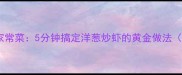 低脂高蛋白的家常菜5分钟搞定洋葱炒虾的黄金做法附营养分析