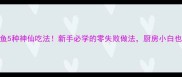 香辣过瘾龙利鱼5种神仙吃法新手必学的零失败做法厨房小白也能秒变大厨