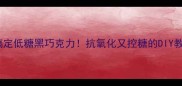 10分钟搞定低糖黑巧克力抗氧化又控糖的DIY教程