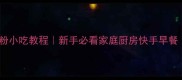 零失败10种面粉小吃教程新手必看家庭厨房快手早餐附避坑指南