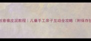 20种创意橡皮泥教程儿童手工亲子互动全攻略附保存技巧